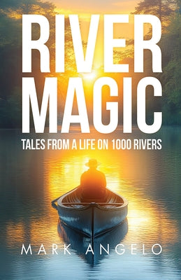River Magic: Tales from a Life on 1000 Rivers by Angelo, Mark