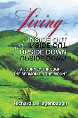 Living Inside Out and Upside Down: A Journey Through the Sermon on the Mount by Hagenbaugh, Richard L.