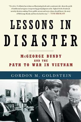 Lessons in Disaster: McGeorge Bundy and the Path to War in Vietnam by Goldstein, Gordon M.