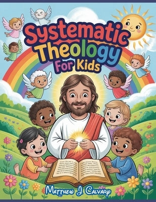 Systematic Theology For Kids: 52 Weeks Of Structured Christian Doctrine - Exploring God's Story by Calvary, Matthew J.