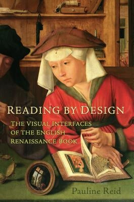 Reading by Design: The Visual Interfaces of the English Renaissance Book by Reid, Pauline