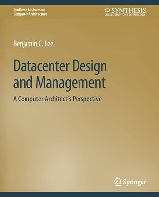 Datacenter Design and Management: A Computer Architect's Perspective by Lee, Benjamin C.