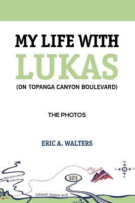 My Life with Lukas (On Topanga Canyon Boulevard): The Photos by Walters, Eric a.