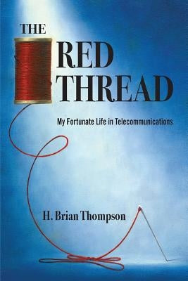 The Red Thread: My Fortunate Life in Telecommunications by Thompson, H. Brian