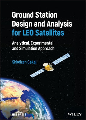 Ground Station Design and Analysis for Leo Satellites: Analytical, Experimental and Simulation Approach by Cakaj, Shkelzen