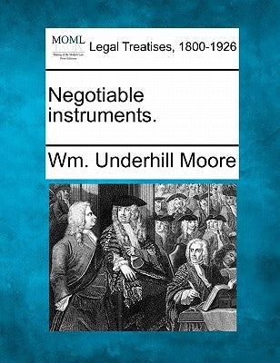 Negotiable Instruments. by Moore, Wm Underhill