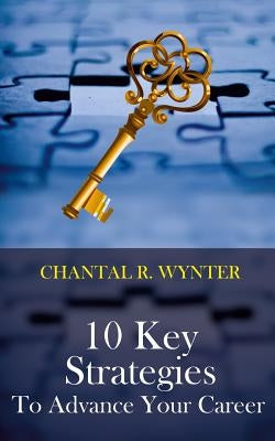10 Key Strategies to Advance Your Career by Wynter, Chantal R.