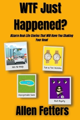 WTF Just Happened?: Bizarre Real-Life Stories That WIll Have You Shaking Your Head by Fetters, Allen