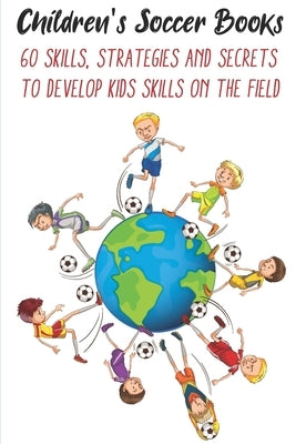 Children's Soccer Books 60 Skills, Strategies And Secrets To Develop Kids Skills On The Field: Develop Their Skills On The Field by Marolda, Pilar