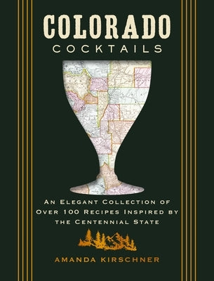 Colorado Cocktails: An Elegant Collection of Over 100 Recipes Inspired by the Centennial State by Kirschner, Amanda