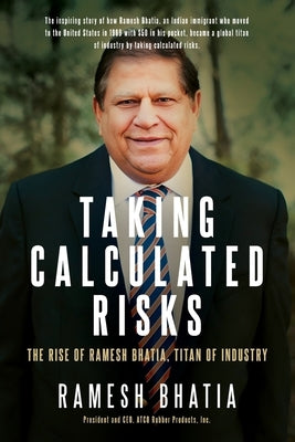 Taking Calculated Risks: The Rise of Ramesh Bhatia, Titan of Industry by Bhatia, Ramesh