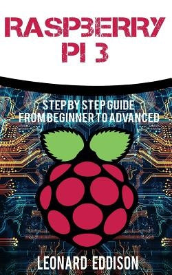 Raspberry Pi: Step By Step Guide From Beginner To Advanced by Eddison, Leonard