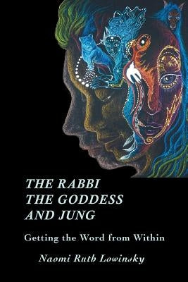 The Rabbi, The Goddess, and Jung: Getting the Word from Within by Lowinsky, Naomi Ruth
