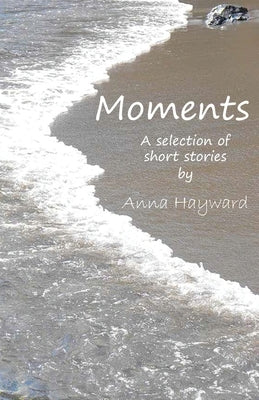 Moments: of revelation and reflection by Hayward, Anna