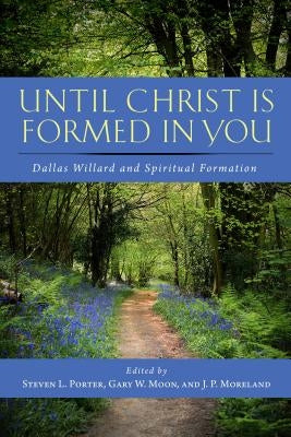 Until Christ Is Formed in You: Dallas Willard and Spiritual Formation by Porter, Steven L.
