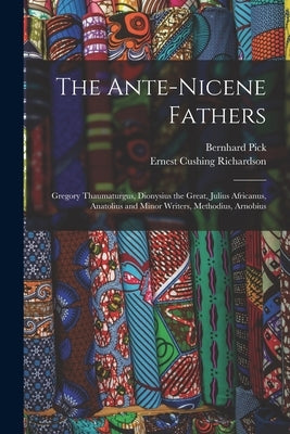 The Ante-Nicene Fathers: Gregory Thaumaturgus, Dionysius the Great, Julius Africanus, Anatolius and Minor Writers, Methodius, Arnobius by Richardson, Ernest Cushing