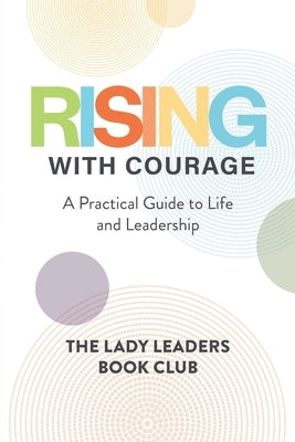 Rising With Courage: A Practical Guide to Life and Leadership by Book Club, The Lady Leaders