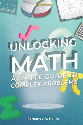 Unlocking Math: A Simple Guide to Complex Problems by Halim, Fernando Abednego