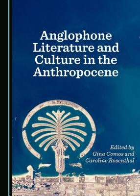 Anglophone Literature and Culture in the Anthropocene by Comos, Gina