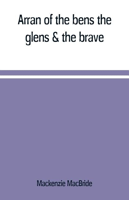 Arran of the bens, the glens & the brave by MacBride, MacKenzie