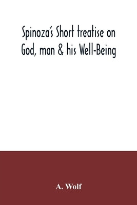 Spinoza's Short treatise on God, man & his Well-Being by Wolf, A.