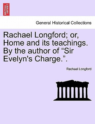 Rachael Longford; Or, Home and Its Teachings. by the Author of "Sir Evelyn's Charge.." by Longford, Rachael