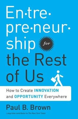 Entrepreneurship for the Rest of Us: How to Create Innovation and Opportunity Everywhere by Brown, Paul B.