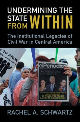 Undermining the State from Within: The Institutional Legacies of Civil War in Central America by Schwartz, Rachel A.