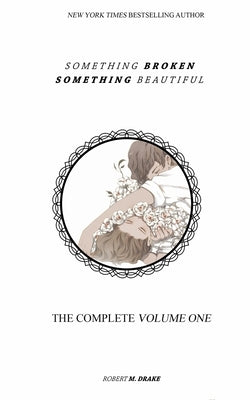 Something Broken Something Beautiful: Volume One by Drake, Robert M.