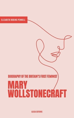 Mary Wollstonecraft: Biography of the Britain's First Feminist by Robins Pennell, Elizabeth