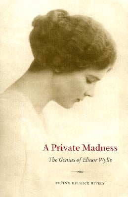 A Private Madness: The Genius of Elinor Wylie by Hively
