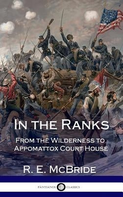 In the Ranks: From the Wilderness to Appomattox Court House (The American Civil War, Firsthand) (Hardcover) by McBride, R. E.
