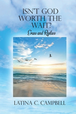 Isn't God Worth the Wait?: Erase and Replace by Campbell, Latina C.