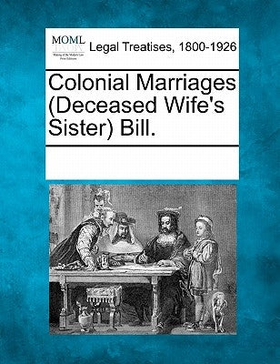 Colonial Marriages (Deceased Wife's Sister) Bill. by Multiple Contributors