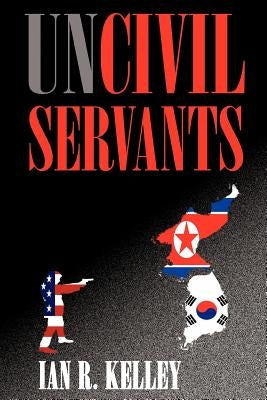 Uncivil Servants by Kelley, Ian R.