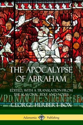 The Apocalypse of Abraham: Edited, With a Translation from the Slavonic Text and Notes by Box, George Herbert