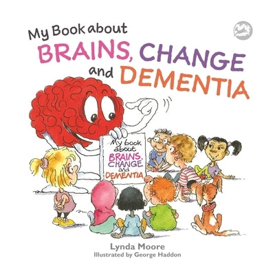 My Book about Brains, Change and Dementia: What Is Dementia and What Does It Do? by Moore, Lynda