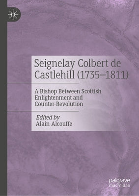 Seignelay Colbert de Castlehill (1735-1811): A Bishop Between Scottish Enlightenment and Counter-Revolution by Alcouffe, Alain