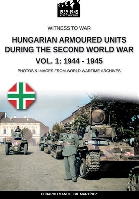 Hungarian armoured units during the Second World War - Vol. 1: 1938-1943 by Gil Martínez, Eduardo Manuel