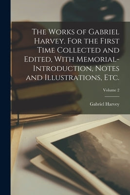The Works of Gabriel Harvey. For the First Time Collected and Edited, With Memorial-introduction, Notes and Illustrations, etc.; Volume 2 by Harvey, Gabriel