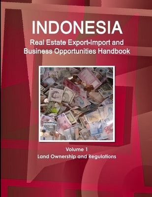 Indonesia Real Estate Export-Import and Business Opportunities Handbook Volume 1 Land Ownership and Regulations by Ibp, Inc
