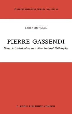 Pierre Gassendi: From Aristotelianism to a New Natural Philosophy by Brundell, B.