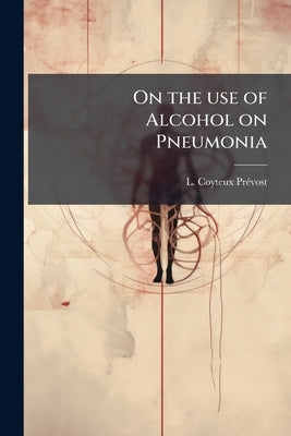On the use of Alcohol on Pneumonia by Prévost, L. Coyteux