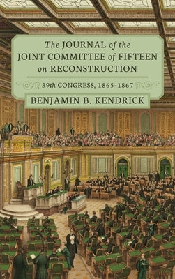 The Journal of the Joint Committee of Fifteen on Reconstruction [1914]: 39th Congress, 1865-1867 by Kendrick, Benjamin B.
