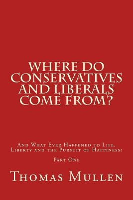 Where Do Conservatives and Liberals Come From?: And What Ever Happened to Life, Liberty and the Pursuit of Happiness? Part One by Mullen, Thomas