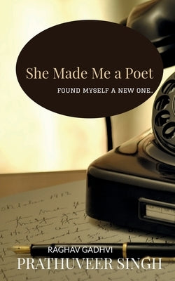 She Made me a Poet: Found Myself a New One by Singh, Prathuveer