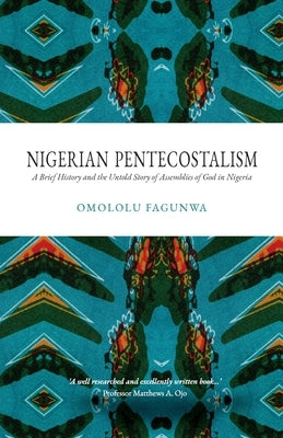 Nigerian Pentecostalism: A Brief History and the Untold Story of Assemblies of God in Nigeria by Ojo, Matthews A.