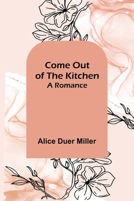 Come Out of the Kitchen; A Romance by Duer Miller, Alice