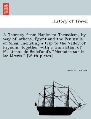 A Journey from Naples to Jerusalem, by way of Athens, Egypt and the Peninsula of Sinai, including a trip to the Valley of Fayoum, together with a tran by Borrer, Dawson