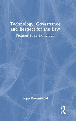 Technology, Governance and Respect for the Law: Pictures at an Exhibition by Brownsword, Roger